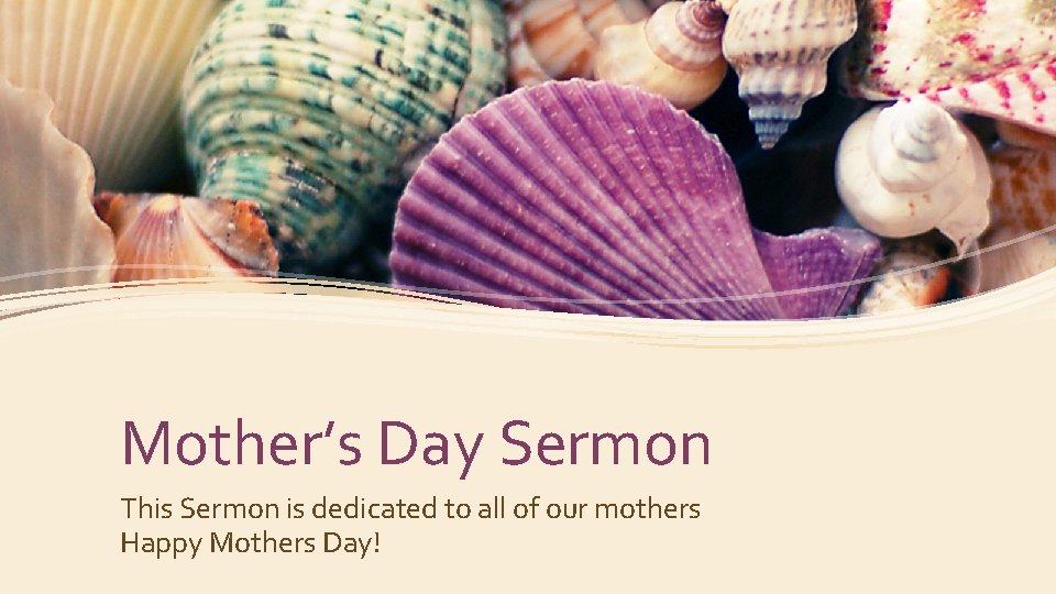 Mother’s Day Sermon This Sermon is dedicated to all of our mothers Happy Mothers