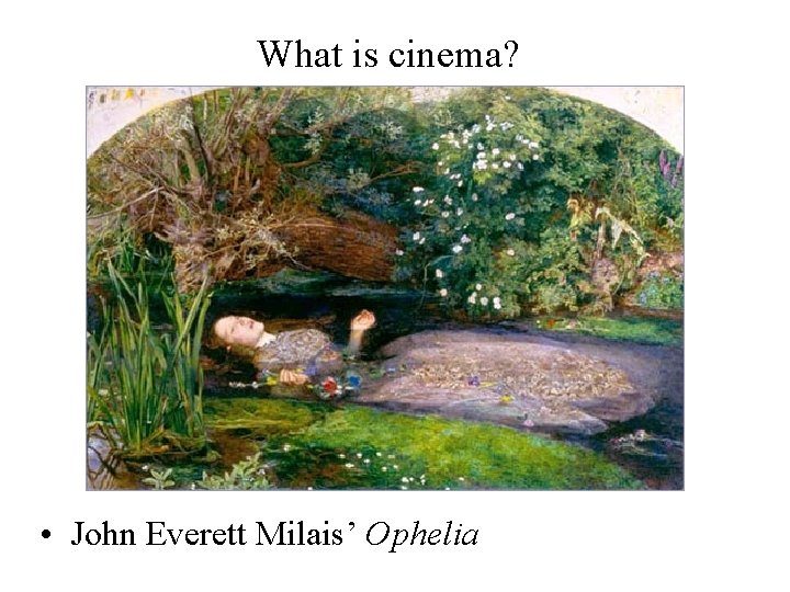 What is cinema? • John Everett Milais’ Ophelia 