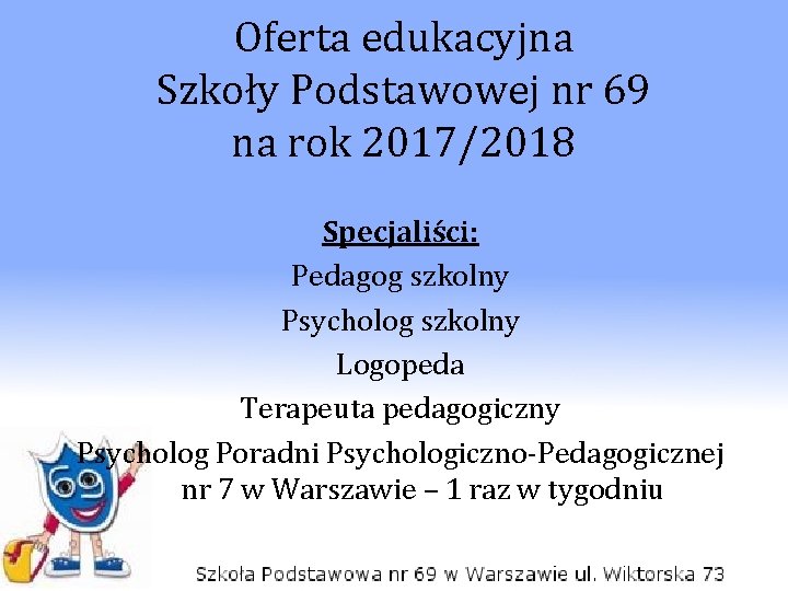 Oferta edukacyjna Szkoły Podstawowej nr 69 na rok 2017/2018 Specjaliści: Pedagog szkolny Psycholog szkolny