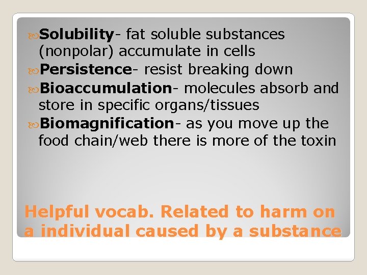  Solubility- fat soluble substances (nonpolar) accumulate in cells Persistence- resist breaking down Bioaccumulation-