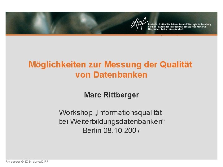 Möglichkeiten zur Messung der Qualität von Datenbanken Marc Rittberger Workshop „Informationsqualität bei Weiterbildungsdatenbanken“ Berlin