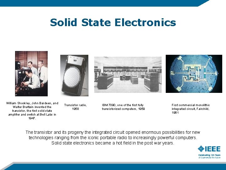 Solid State Electronics William Shockley, John Bardeen, and Walter Brattain invented the transistor, the