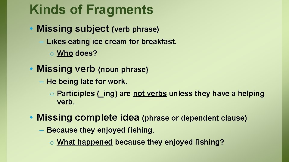 Kinds of Fragments • Missing subject (verb phrase) – Likes eating ice cream for