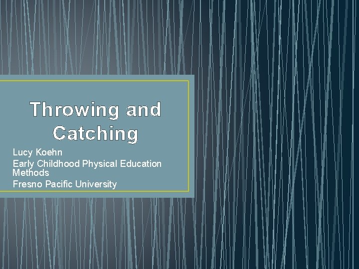 Throwing and Catching Lucy Koehn Early Childhood Physical Education Methods Fresno Pacific University 