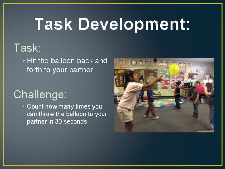 Task Development: Task: • Hit the balloon back and forth to your partner Challenge: