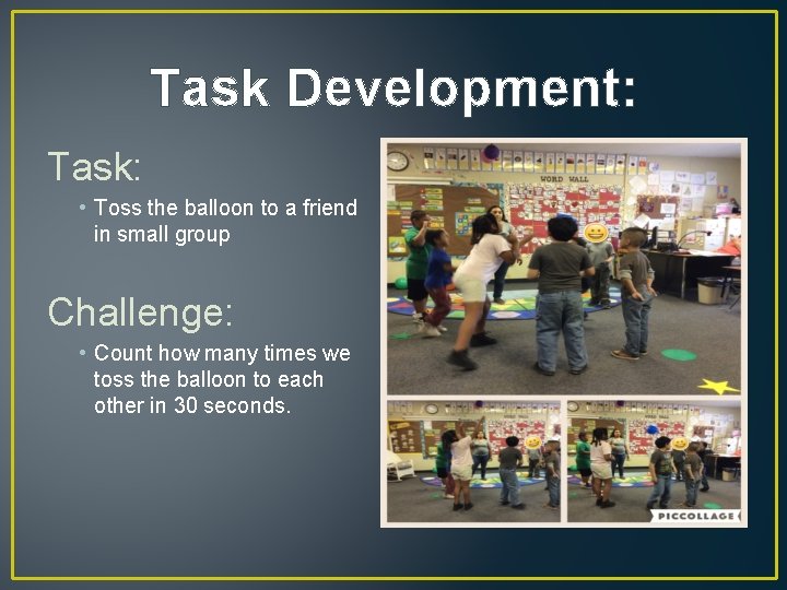 Task Development: Task: • Toss the balloon to a friend in small group Challenge: