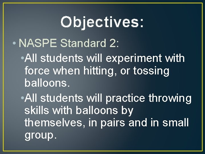 Objectives: • NASPE Standard 2: • All students will experiment with force when hitting,