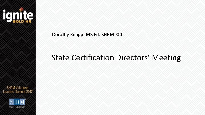 Dorothy Knapp, MS Ed, SHRM-SCP State Certification Directors’ Meeting 1 #SHRMVLS 