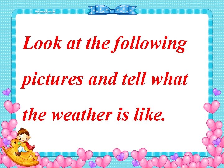 Look at the following pictures and tell what the weather is like. 
