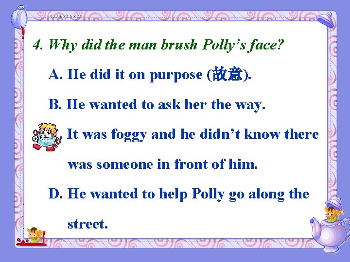 4. Why did the man brush Polly’s face? A. He did it on purpose