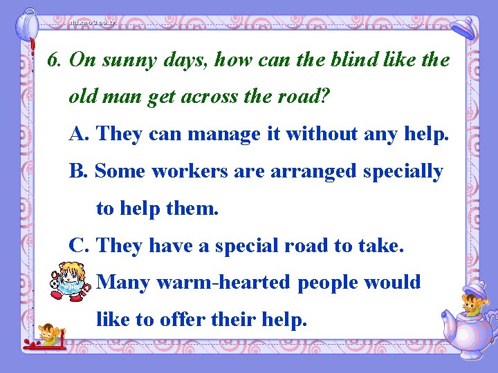 6. On sunny days, how can the blind like the old man get across