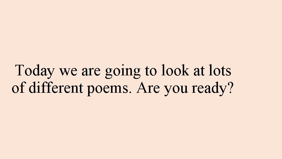 Today we are going to look at lots of different poems. Are you ready?