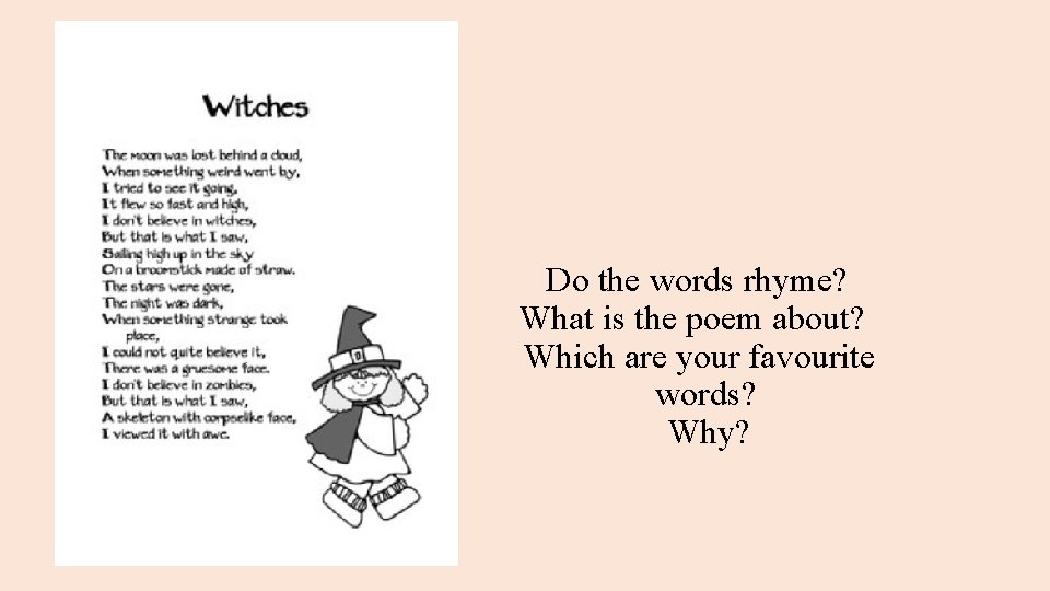 Do the words rhyme? What is the poem about? Which are your favourite words?