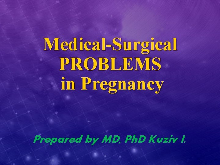 Medical-Surgical PROBLEMS in Pregnancy Prepared by MD, Ph. D Kuziv I. 