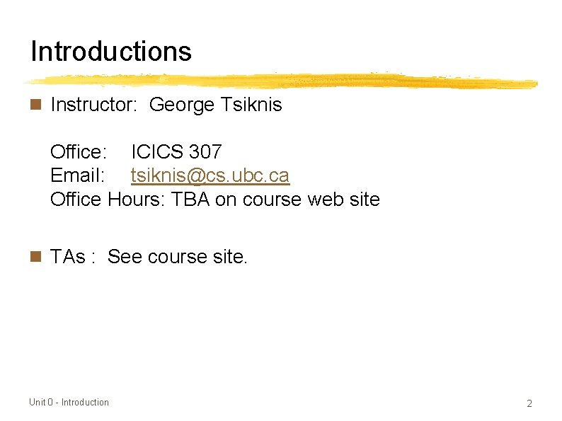 Introductions n Instructor: George Tsiknis Office: ICICS 307 Email: tsiknis@cs. ubc. ca Office Hours: