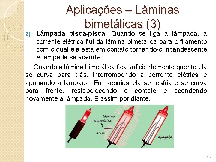 Aplicações – Lâminas bimetálicas (3) Lâmpada pisca-pisca: Quando se liga a lâmpada, a corrente