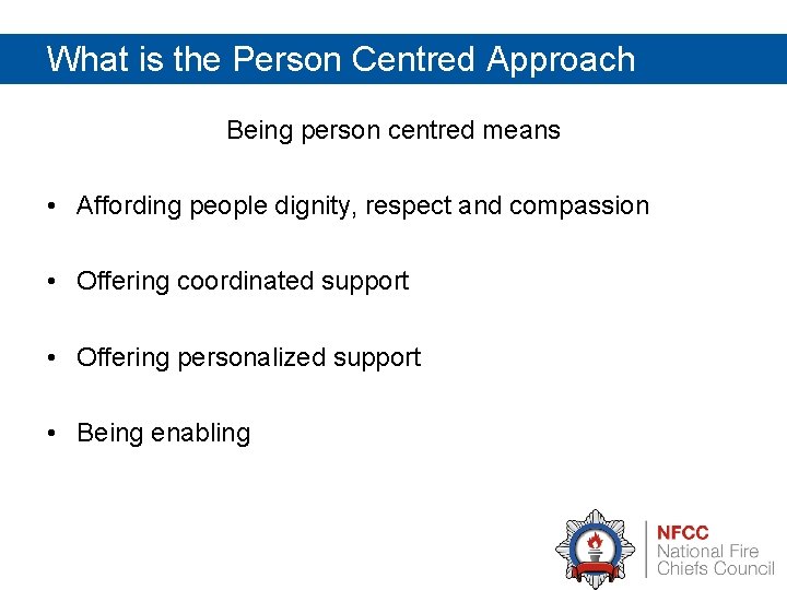 What is the Person Centred Approach Being person centred means • Affording people dignity,