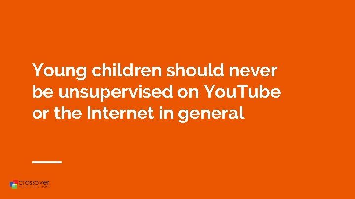 Young children should never be unsupervised on You. Tube or the Internet in general