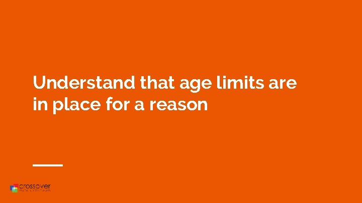 Understand that age limits are in place for a reason 