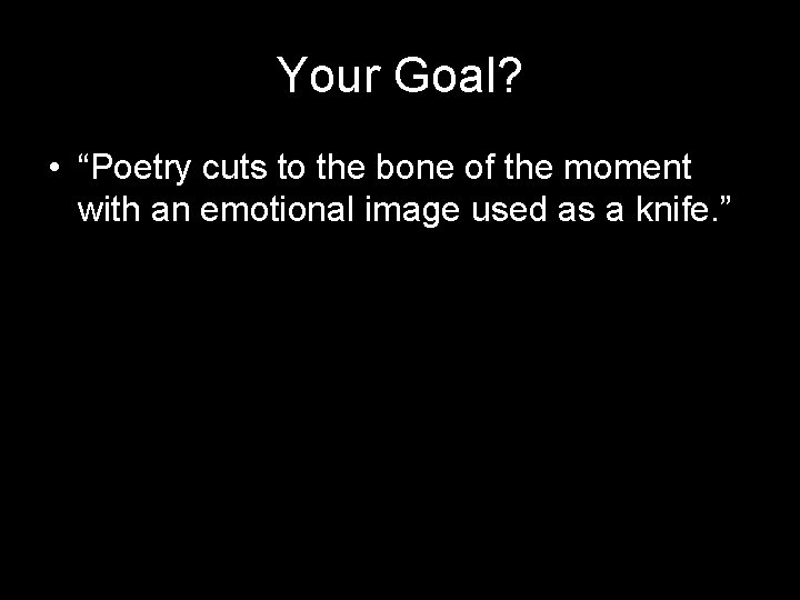 Your Goal? • “Poetry cuts to the bone of the moment with an emotional