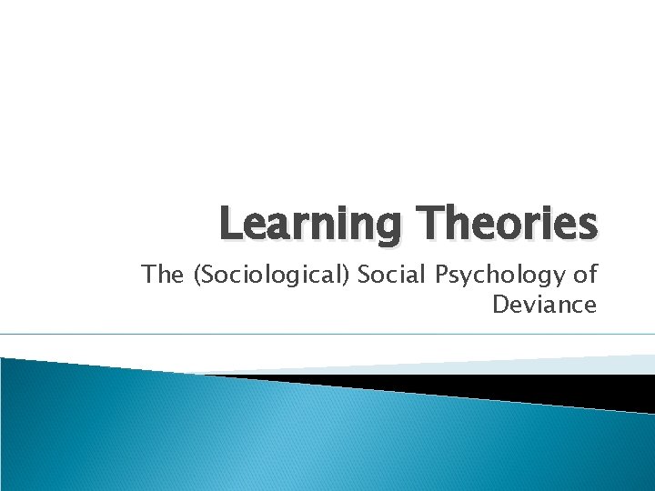 Learning Theories The (Sociological) Social Psychology of Deviance 