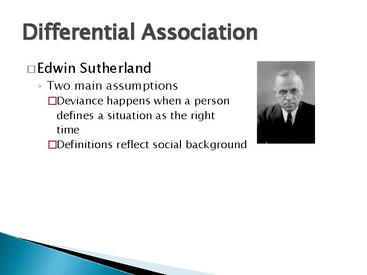 Differential Association � Edwin Sutherland ◦ Two main assumptions �Deviance happens when a person