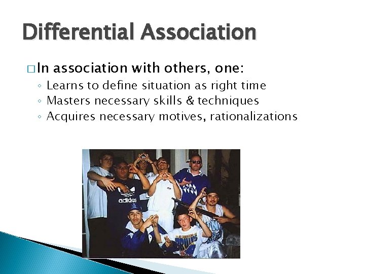 Differential Association � In association with others, one: ◦ Learns to define situation as