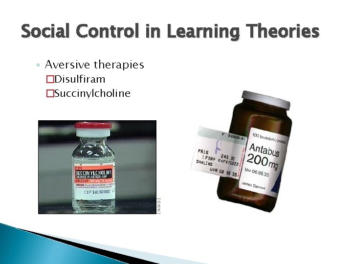 Social Control in Learning Theories ◦ Aversive therapies �Disulfiram �Succinylcholine 