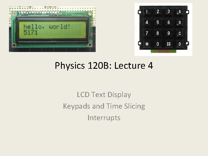 Physics 120 B: Lecture 4 LCD Text Display Keypads and Time Slicing Interrupts 