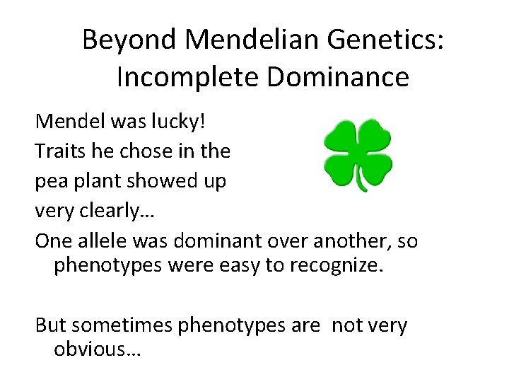 Beyond Mendelian Genetics: Incomplete Dominance Mendel was lucky! Traits he chose in the pea