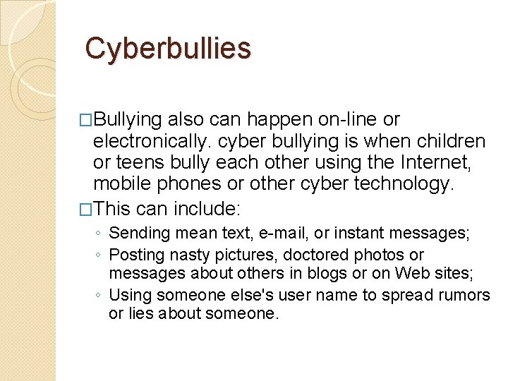 Cyberbullies �Bullying also can happen on-line or electronically. cyber bullying is when children or
