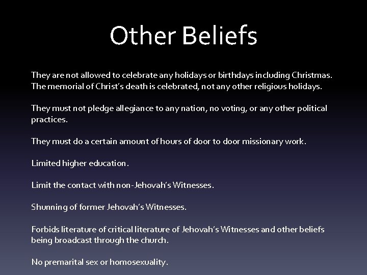Other Beliefs They are not allowed to celebrate any holidays or birthdays including Christmas.