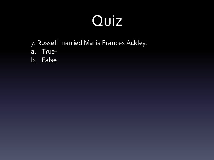 Quiz 7. Russell married Maria Frances Ackley. a. Trueb. False 