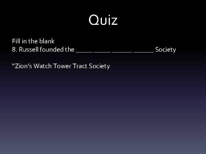 Quiz Fill in the blank 8. Russell founded the ______ Society “Zion’s Watch Tower
