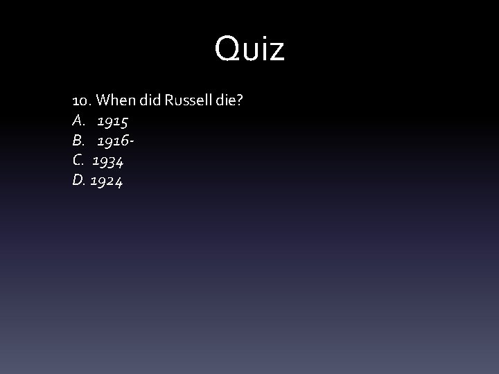 Quiz 10. When did Russell die? A. 1915 B. 1916 C. 1934 D. 1924