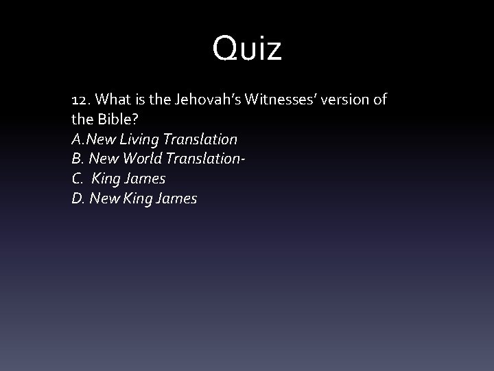 Quiz 12. What is the Jehovah’s Witnesses’ version of the Bible? A. New Living