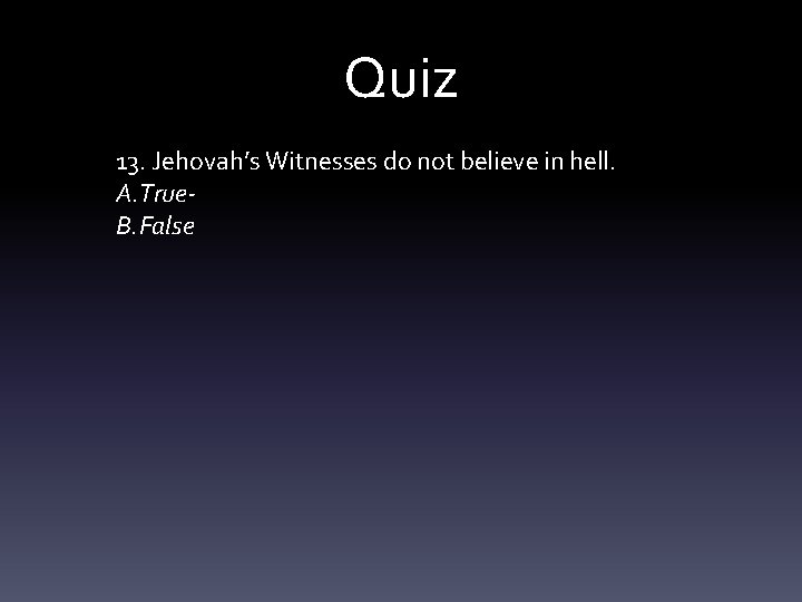 Quiz 13. Jehovah’s Witnesses do not believe in hell. A. True. B. False 