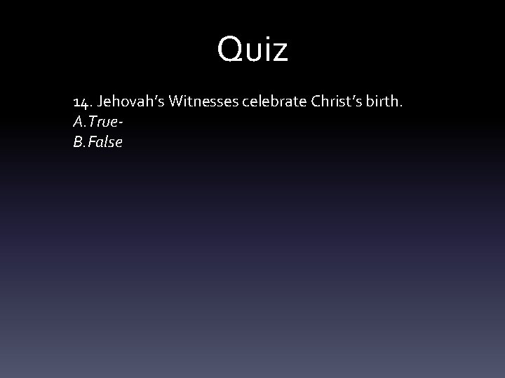 Quiz 14. Jehovah’s Witnesses celebrate Christ’s birth. A. True. B. False 
