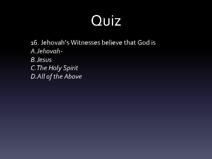 Quiz 16. Jehovah’s Witnesses believe that God is A. Jehovah. B. Jesus C. The