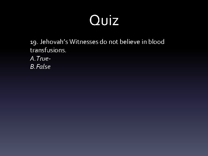 Quiz 19. Jehovah’s Witnesses do not believe in blood transfusions. A. True. B. False
