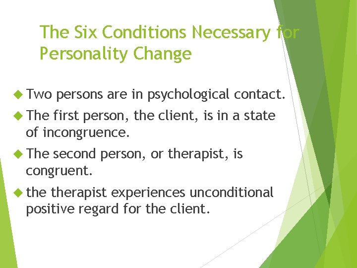 The Six Conditions Necessary for Personality Change Two persons are in psychological contact. The