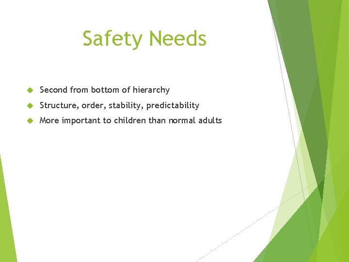 Safety Needs Second from bottom of hierarchy Structure, order, stability, predictability More important to