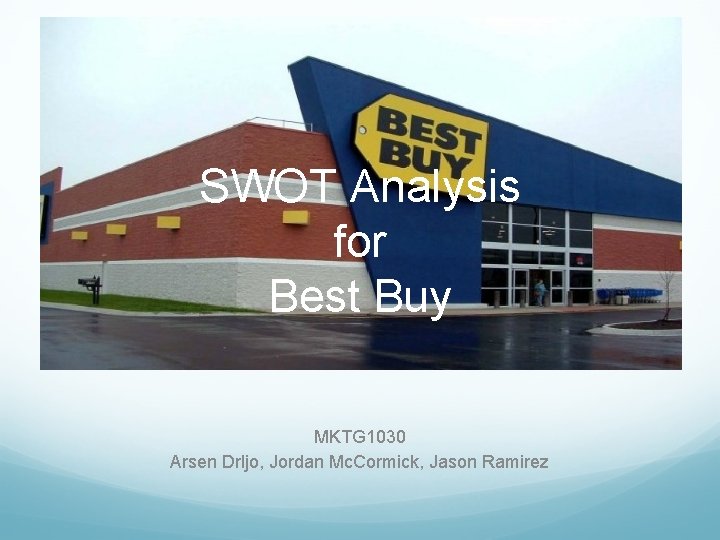 SWOT Analysis for Best Buy MKTG 1030 Arsen Drljo, Jordan Mc. Cormick, Jason Ramirez