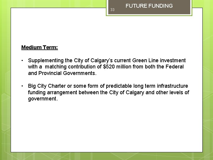 33 FUTURE FUNDING Medium Term: • Supplementing the City of Calgary’s current Green Line