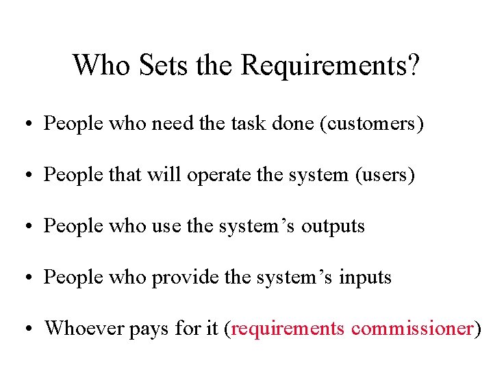Who Sets the Requirements? • People who need the task done (customers) • People