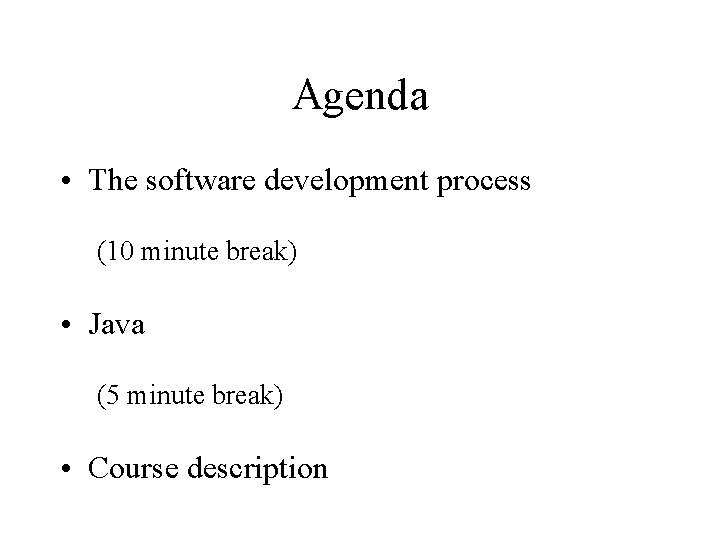 Agenda • The software development process (10 minute break) • Java (5 minute break)