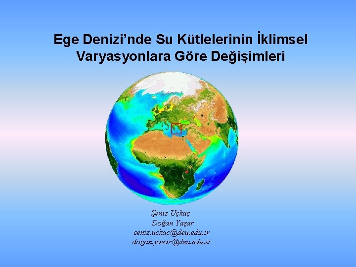 Ege Denizi’nde Su Kütlelerinin İklimsel Varyasyonlara Göre Değişimleri Şeniz Uçkaç Doğan Yaşar seniz. uckac@deu.