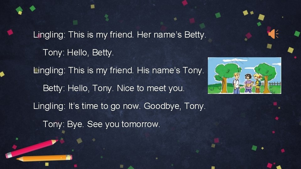 Lingling: This is my friend. Her name’s Betty. Tony: Hello, Betty. Lingling: This is