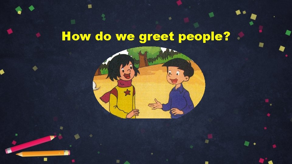 How do we greet people? 