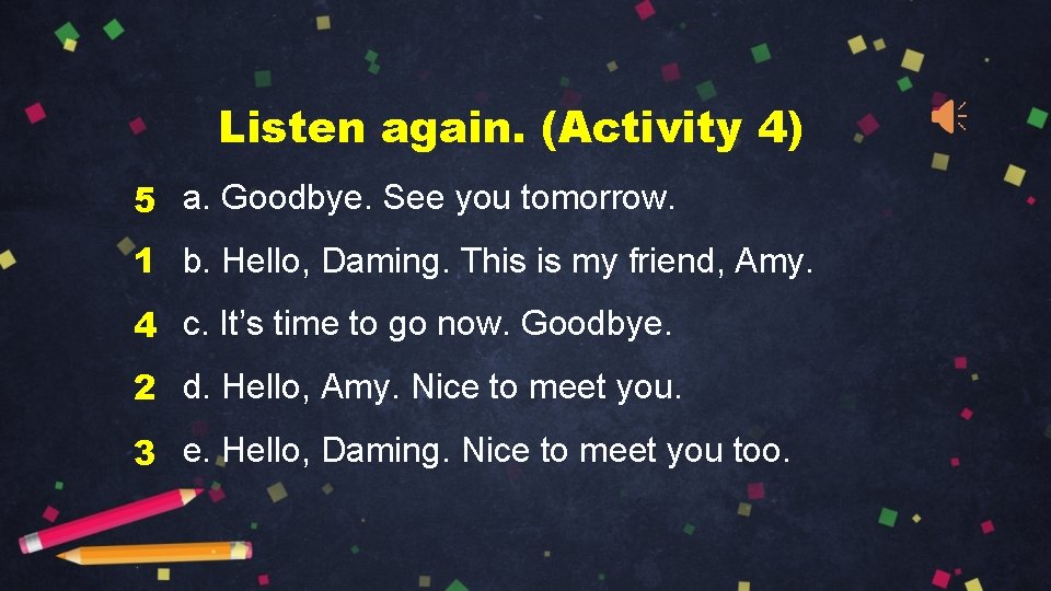 Listen again. (Activity 4) 5 a. Goodbye. See you tomorrow. 1 b. Hello, Daming.